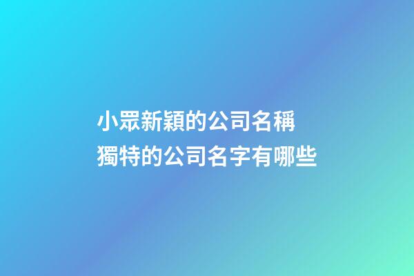 小眾新穎的公司名稱 獨特的公司名字有哪些-第1張-公司起名-玄機派